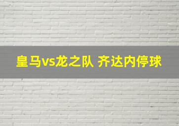 皇马vs龙之队 齐达内停球